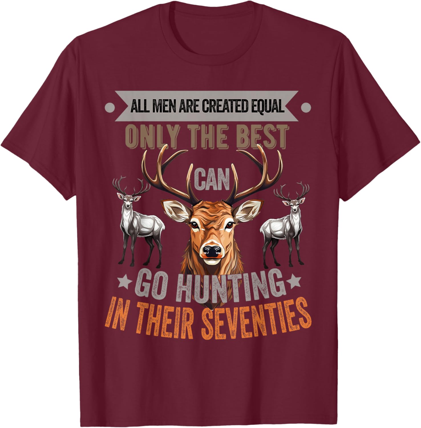 All Men Are Created Equal Only The Best Can Go Hunting Deer T-Shirt - T-Shirt | Maroon