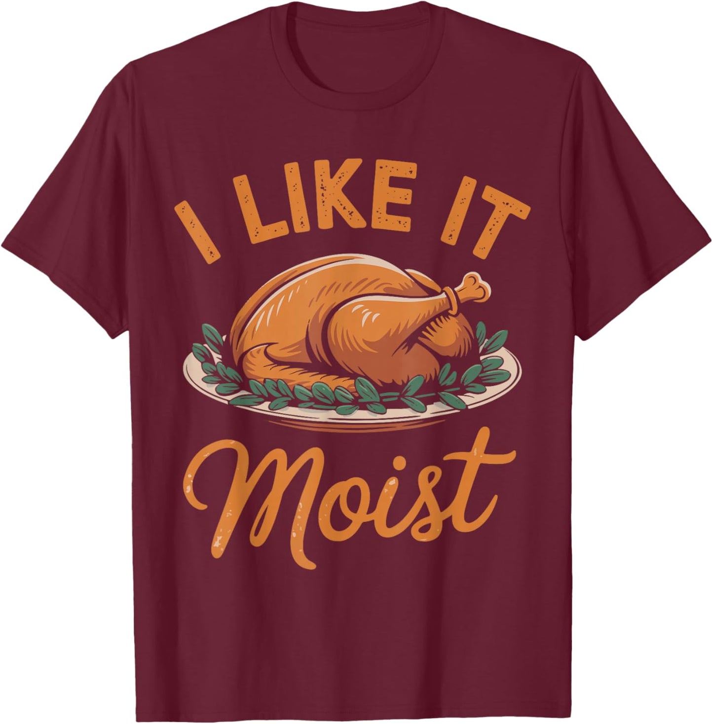 I Like It Moist Funny Saying Joke Thanksgiving Turkey Day T-Shirt - T-Shirt | Maroon