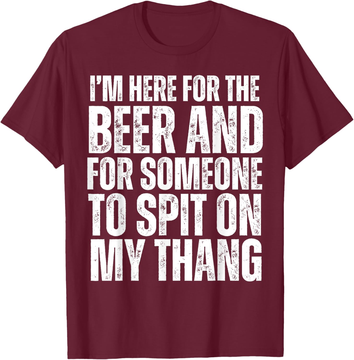 I'm Here for the Beer and for Someone To Spit Sexual Adult T-Shirt - T-Shirt | Maroon