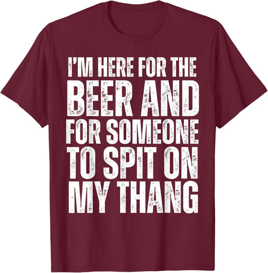 I'm Here for the Beer and for Someone To Spit Sexual Adult T-Shirt - T-Shirt | Maroon