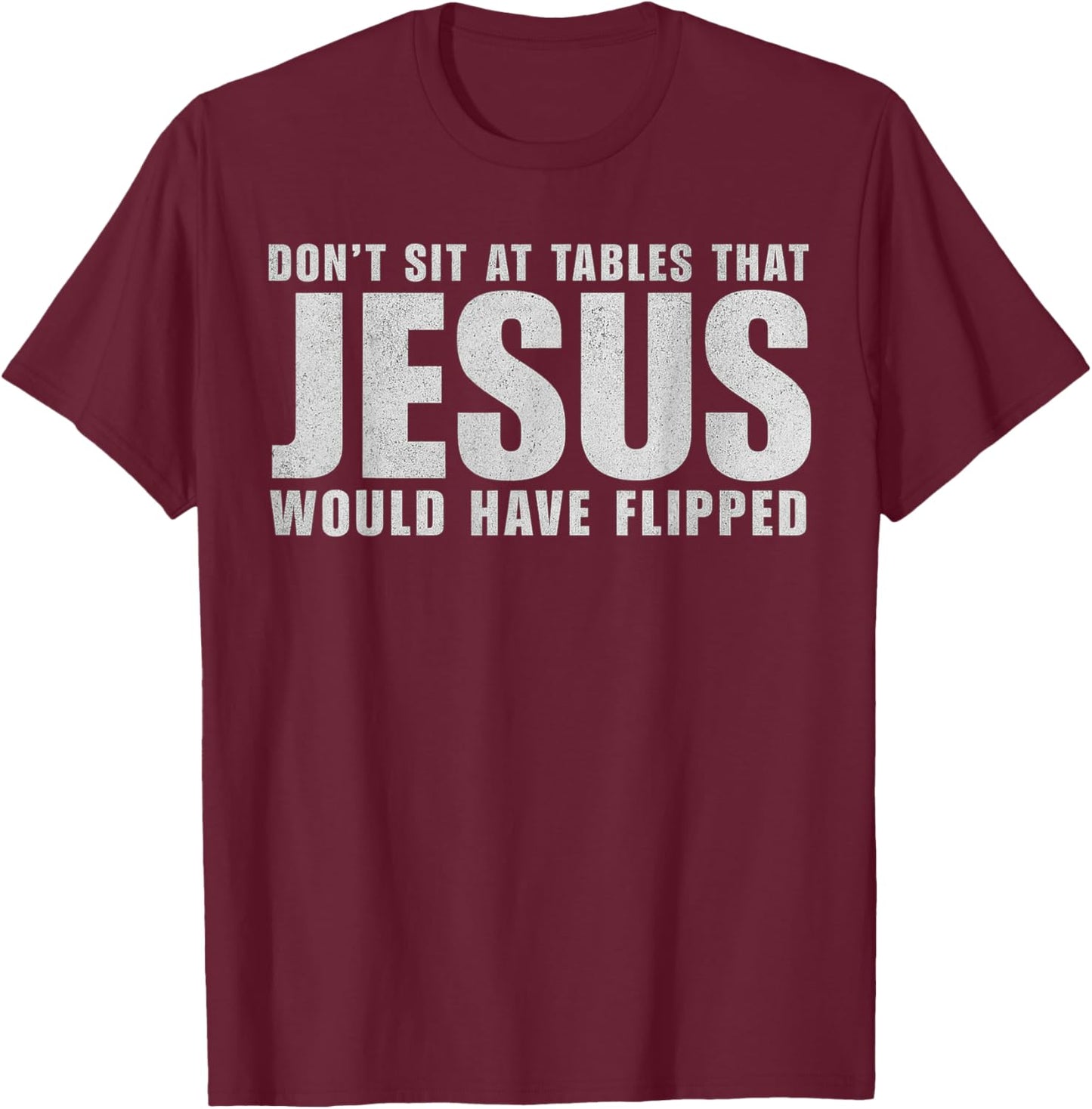 Don't Sit at Tables That Jesus Would Have Flipped Christian T-Shirt - T-Shirt | Maroon