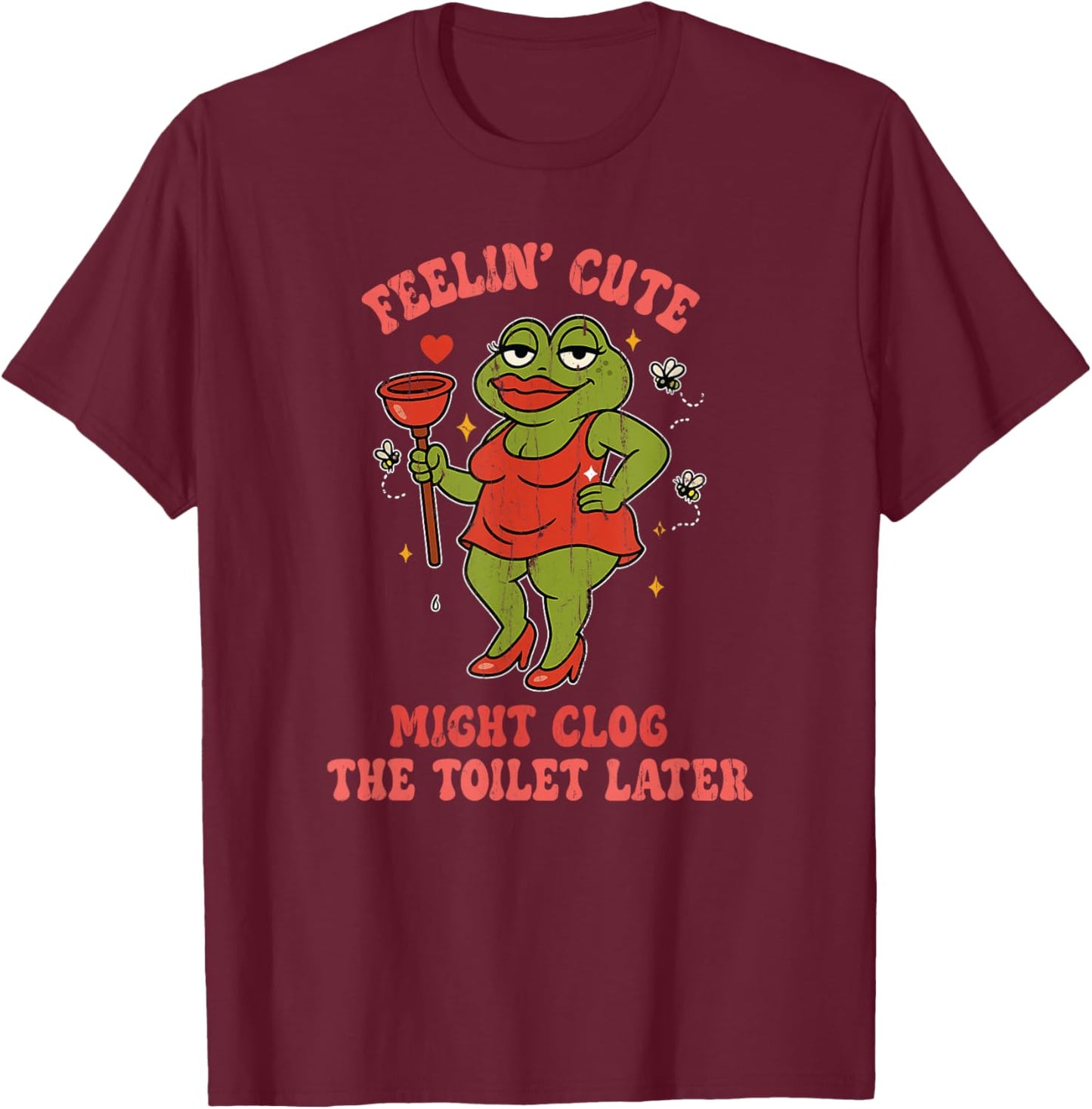 Feeling Cute Might Clog The Toilet Later T-Shirt - T-Shirt | Maroon