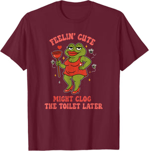 Feeling Cute Might Clog The Toilet Later T-Shirt - T-Shirt | Maroon