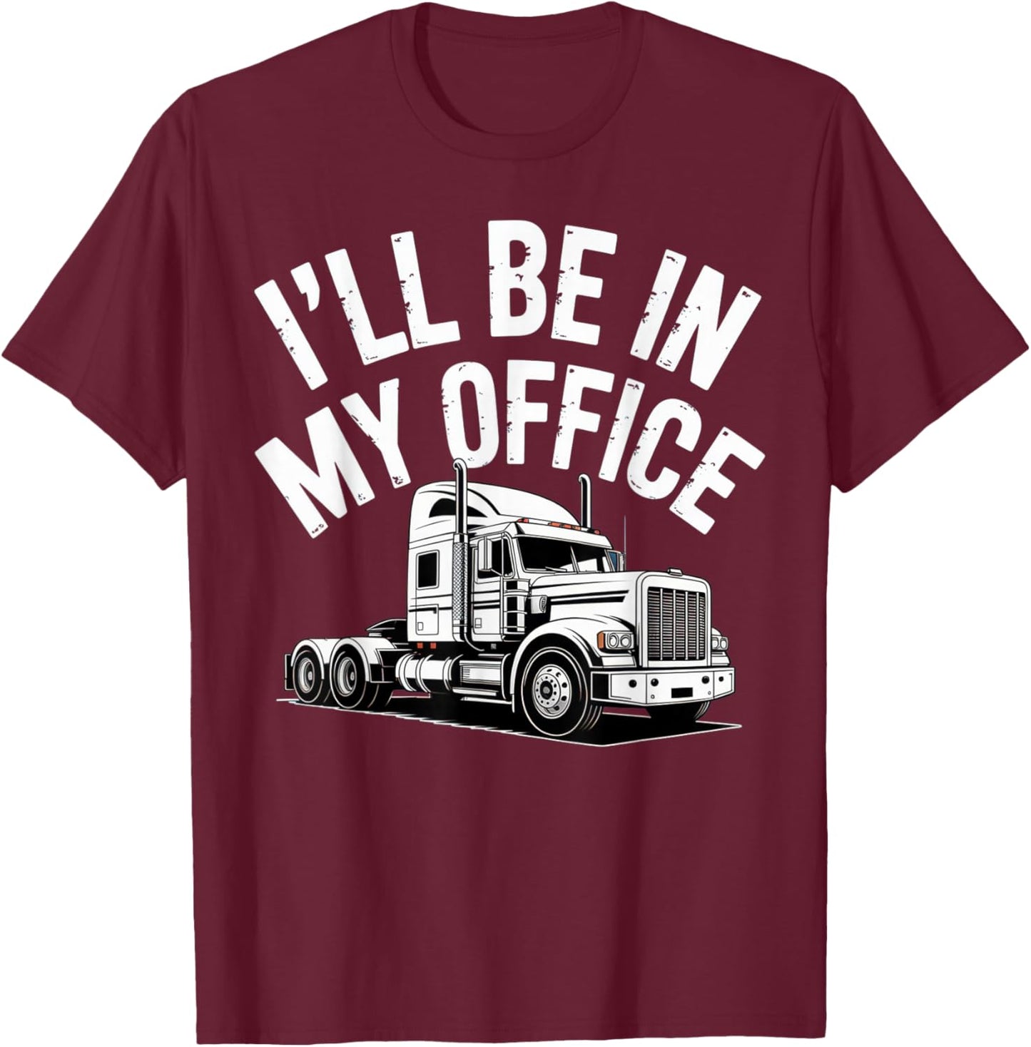 I'll Be in My Office Truckers Humorous Work Life T-Shirt - T-Shirt | Maroon