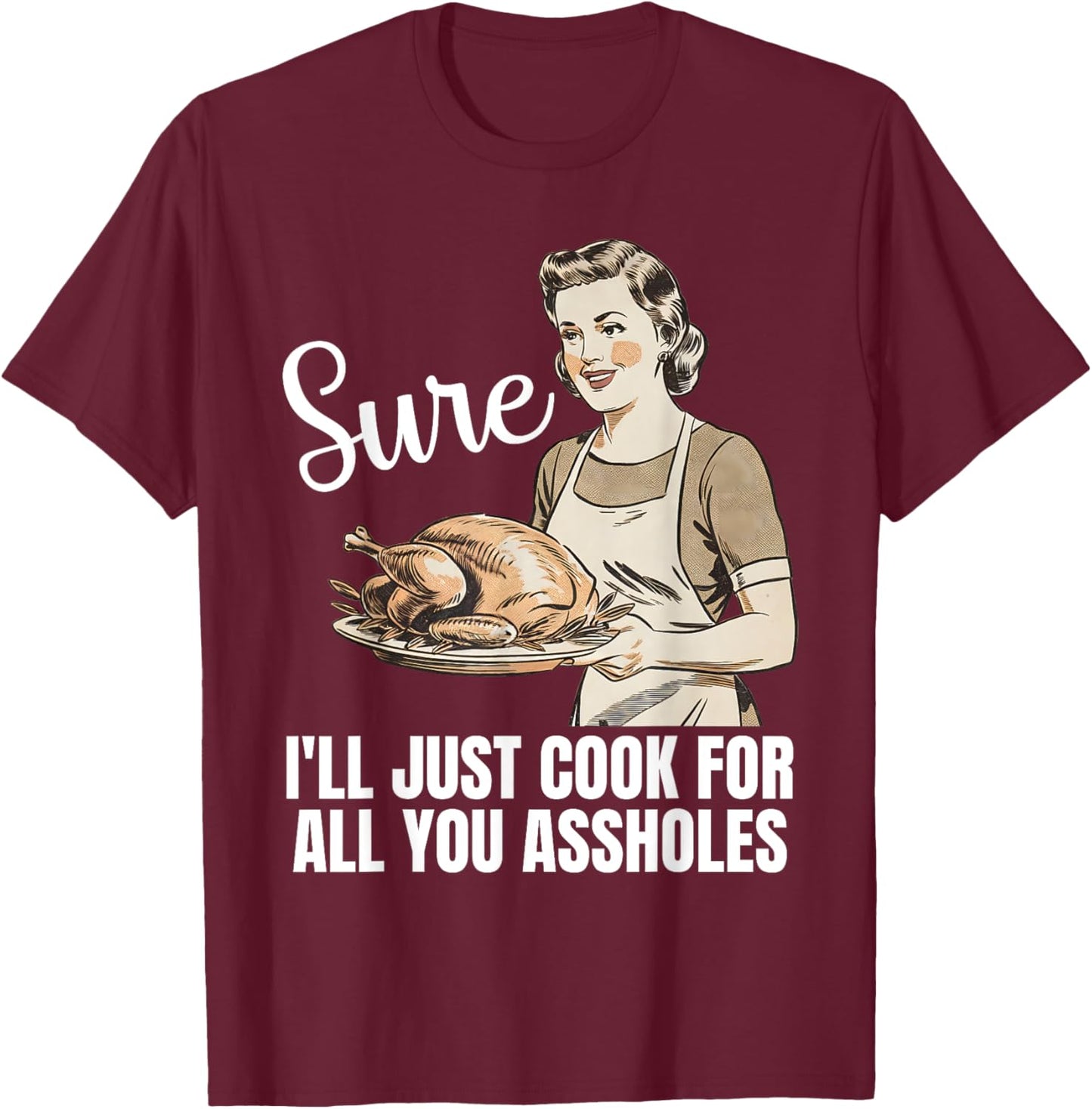 Vintage Sure I'll Just Cook For All You Asshole Thanksgiving T-Shirt - T-Shirt | Maroon