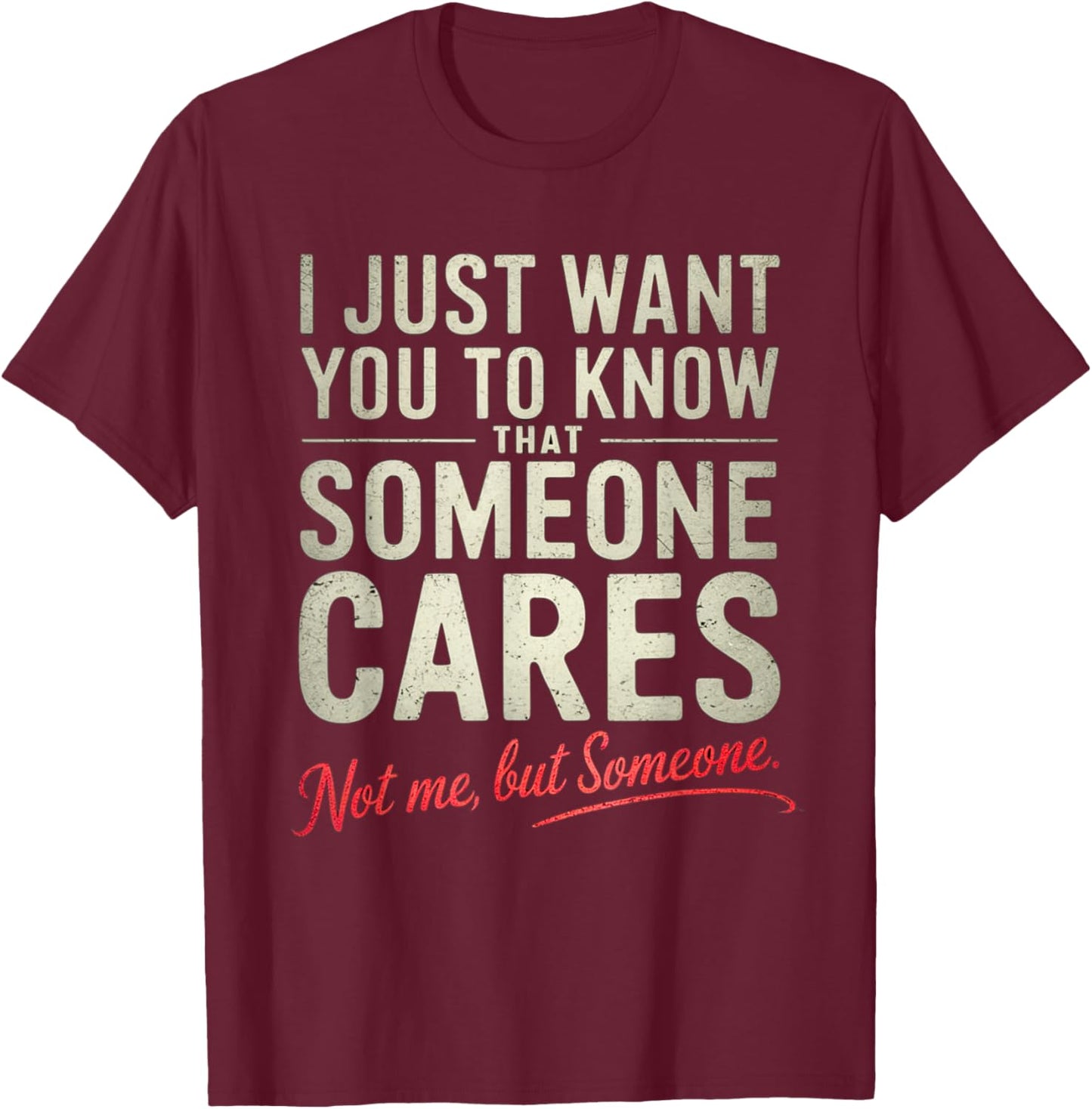 Just Want You to Know Someone Cares. Not Me, But Someone T-Shirt - T-Shirt | Maroon