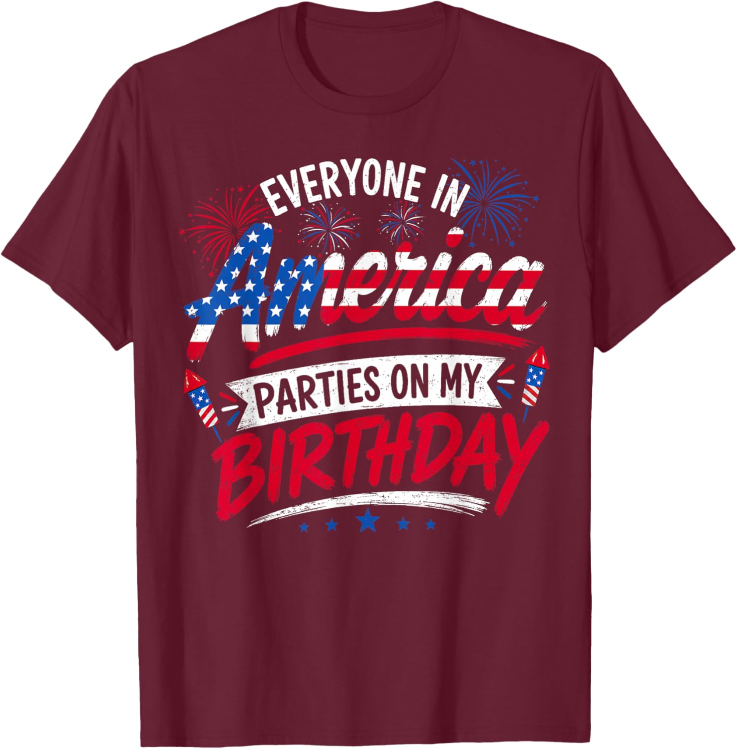 Everyone in America Parties On My Birthday 4th of July 2026 T-Shirt - T-Shirt | Maroon