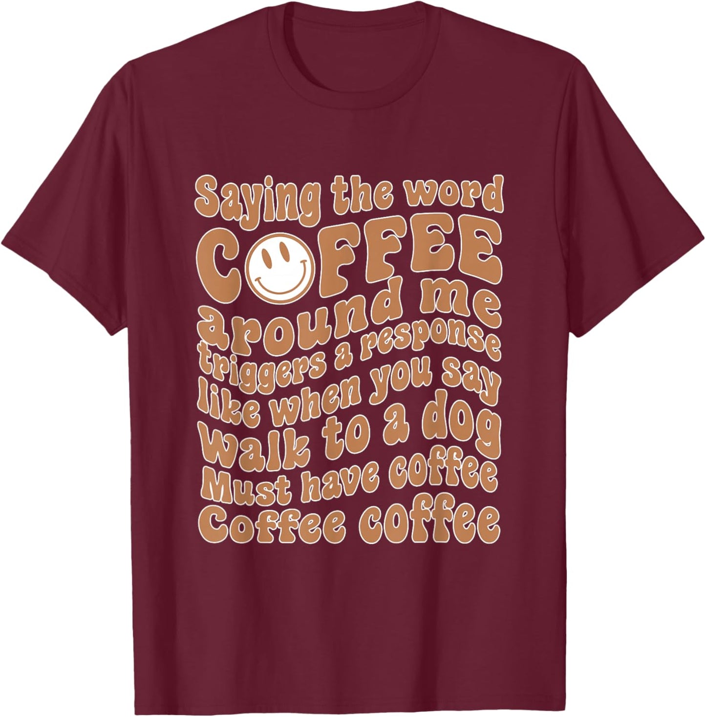 Saying The Word Coffee Around Me Triggers A Response T-Shirt - T-Shirt | Maroon