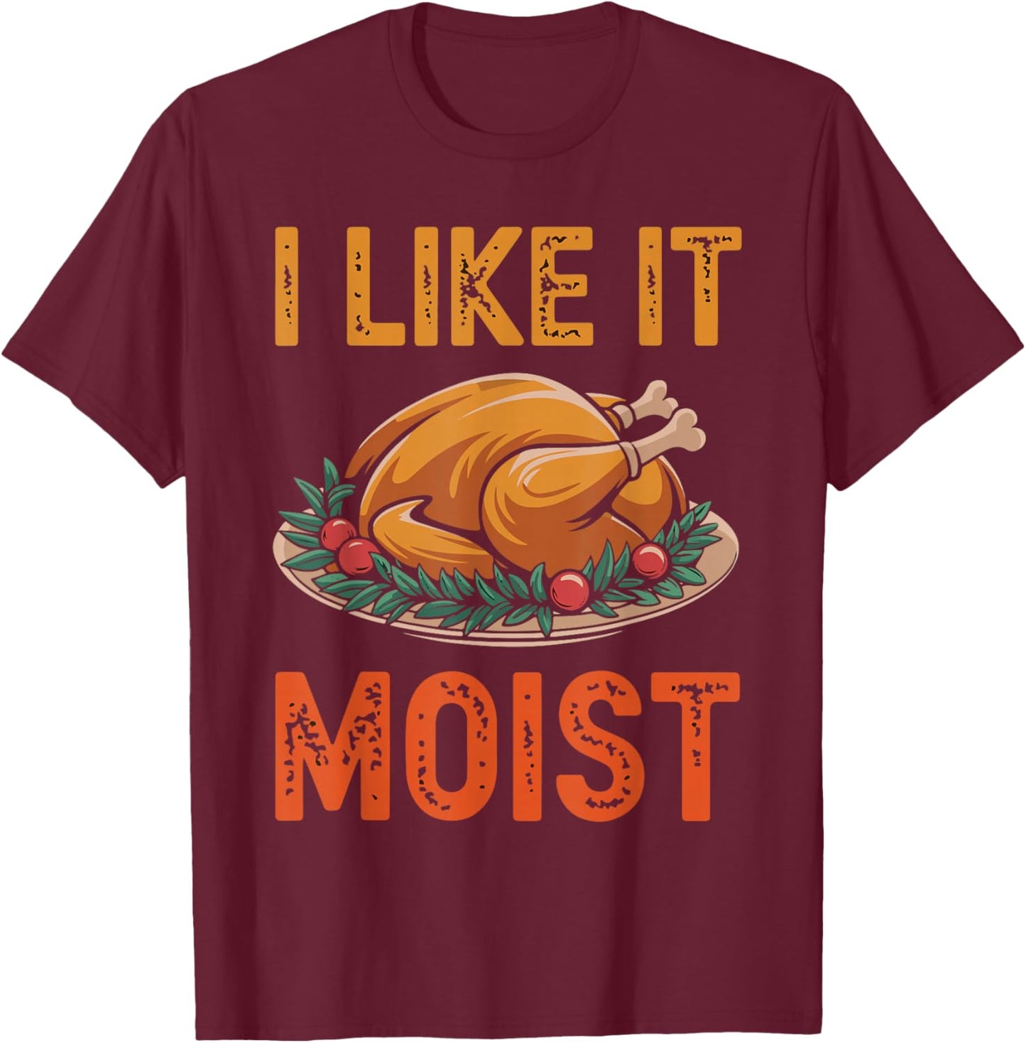 I Like It Moist Funny Saying Joke Thanksgiving Turkey Day T-Shirt - T-Shirt | Maroon