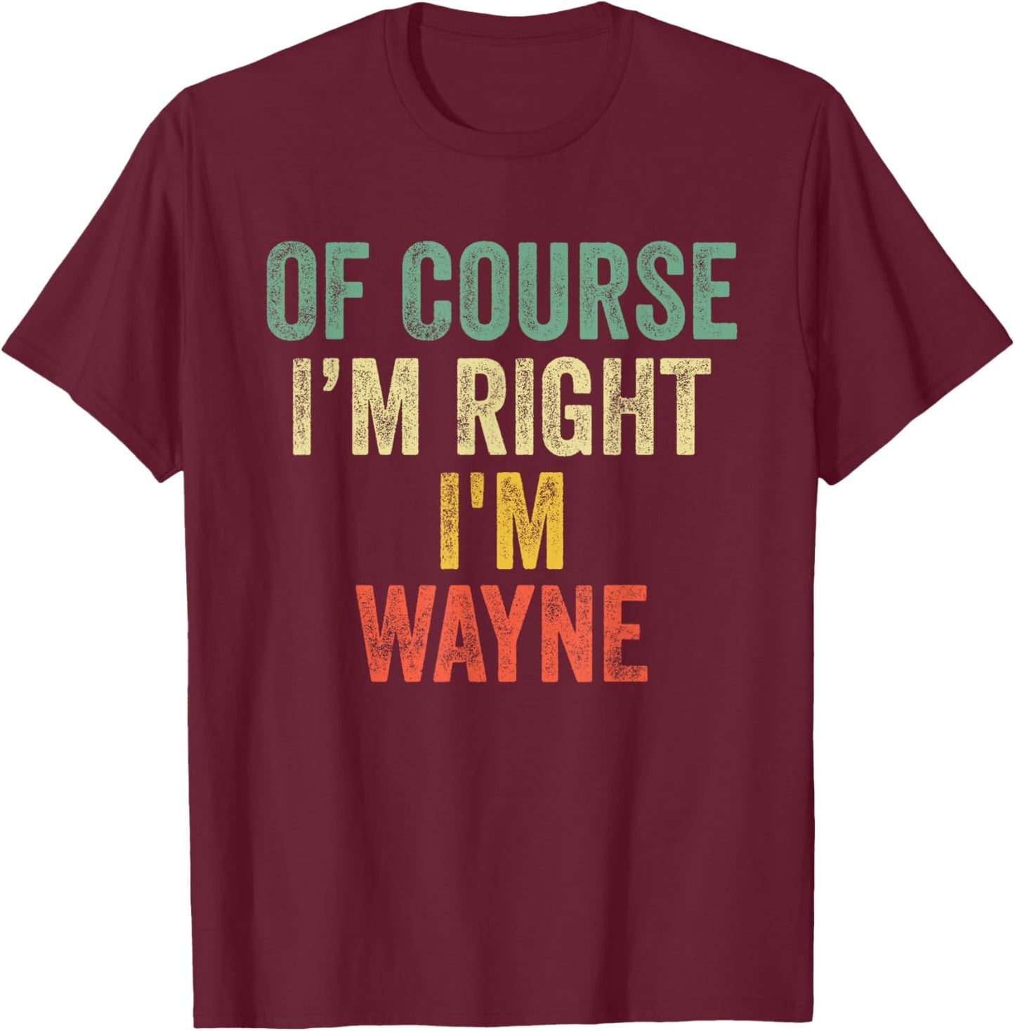 OF COURSE I'M RIGHT I'M WAYNE Shirt Birthday Gifts Funny T-Shirt - T-Shirt | Maroon