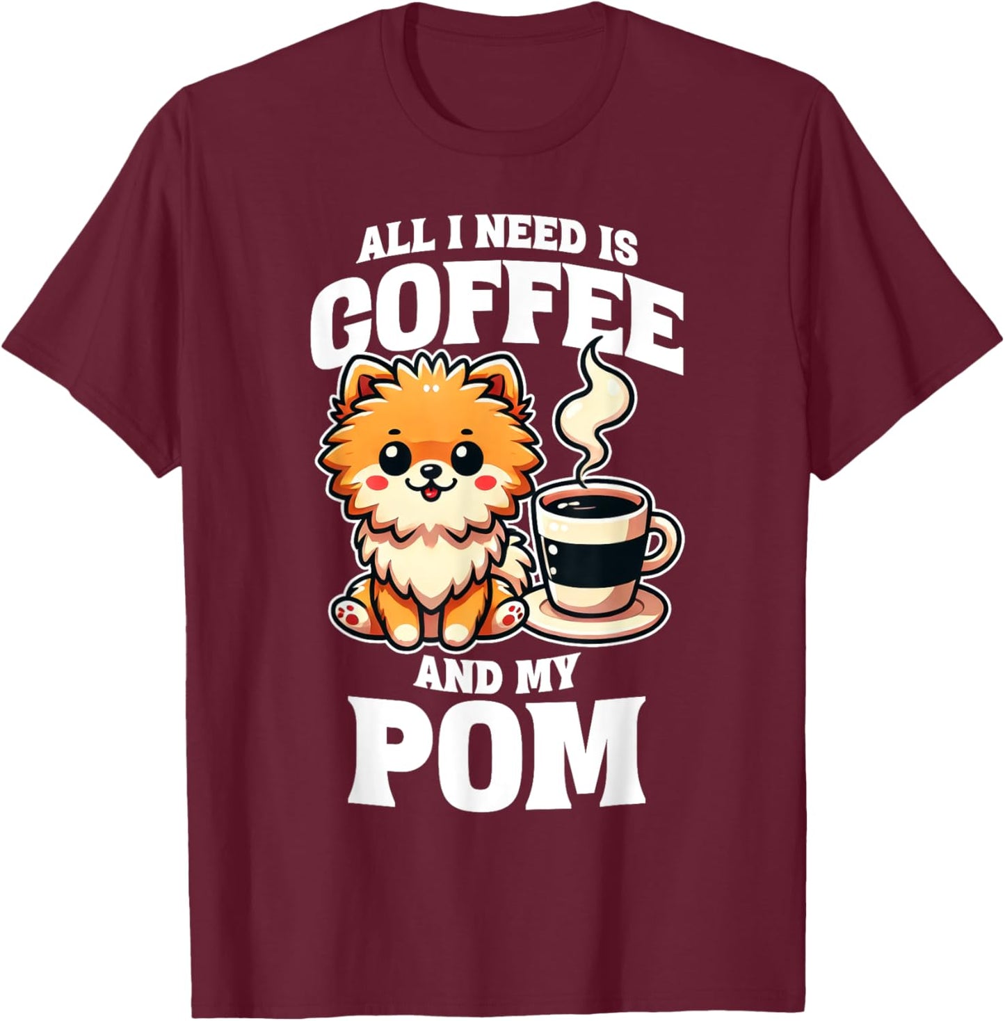 Pomeranian All I Need Is Coffee And My Pom Dog Lover T-Shirt - T-Shirt | Maroon