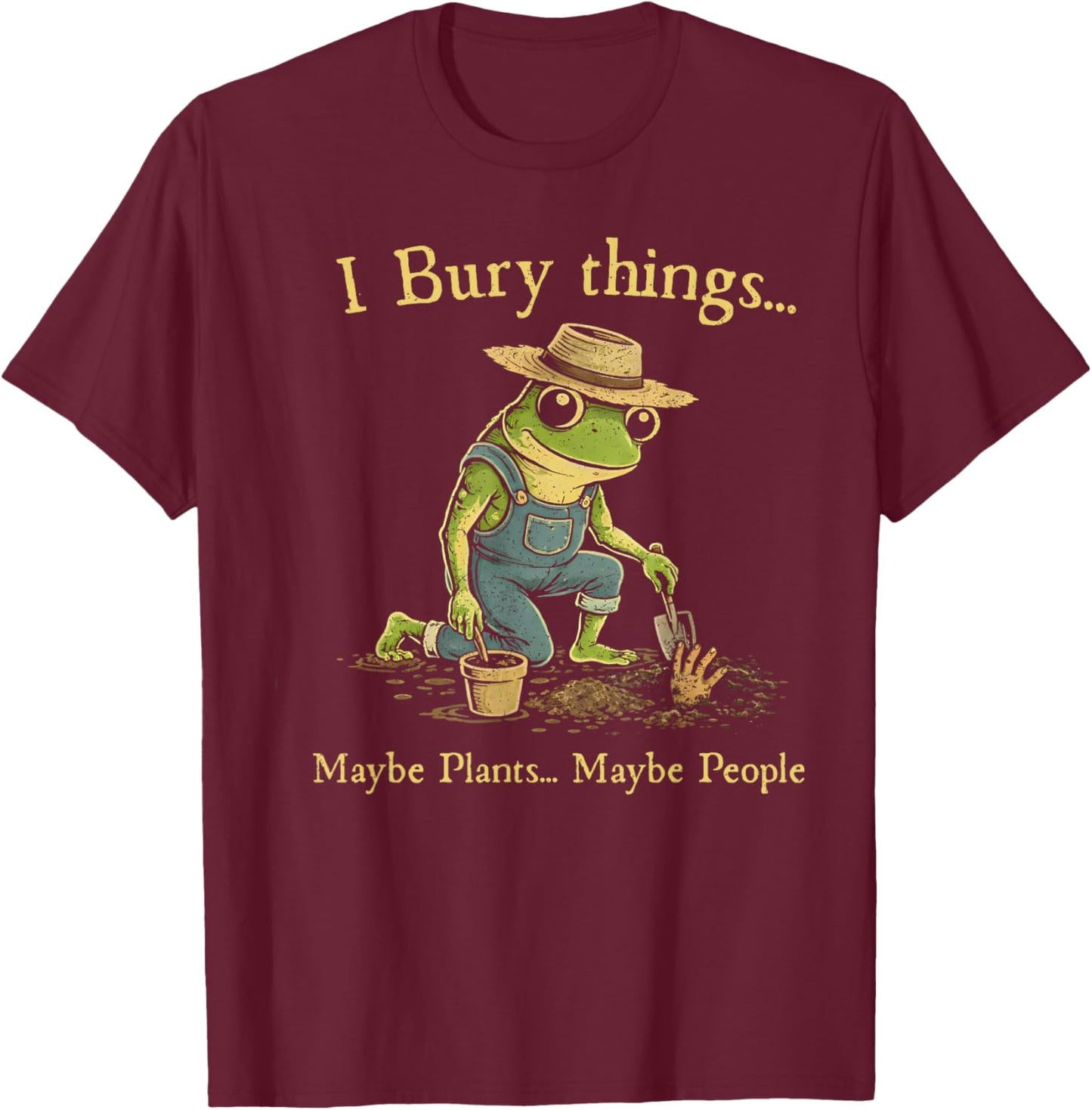 I Bury Things Maybe Plants Maybe People T-Shirt - T-Shirt | Maroon
