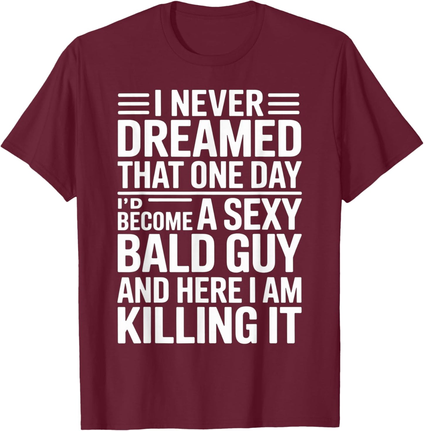 I Never Dreamed Id Become A Sexy Bald Guy T-Shirt - T-Shirt | Maroon