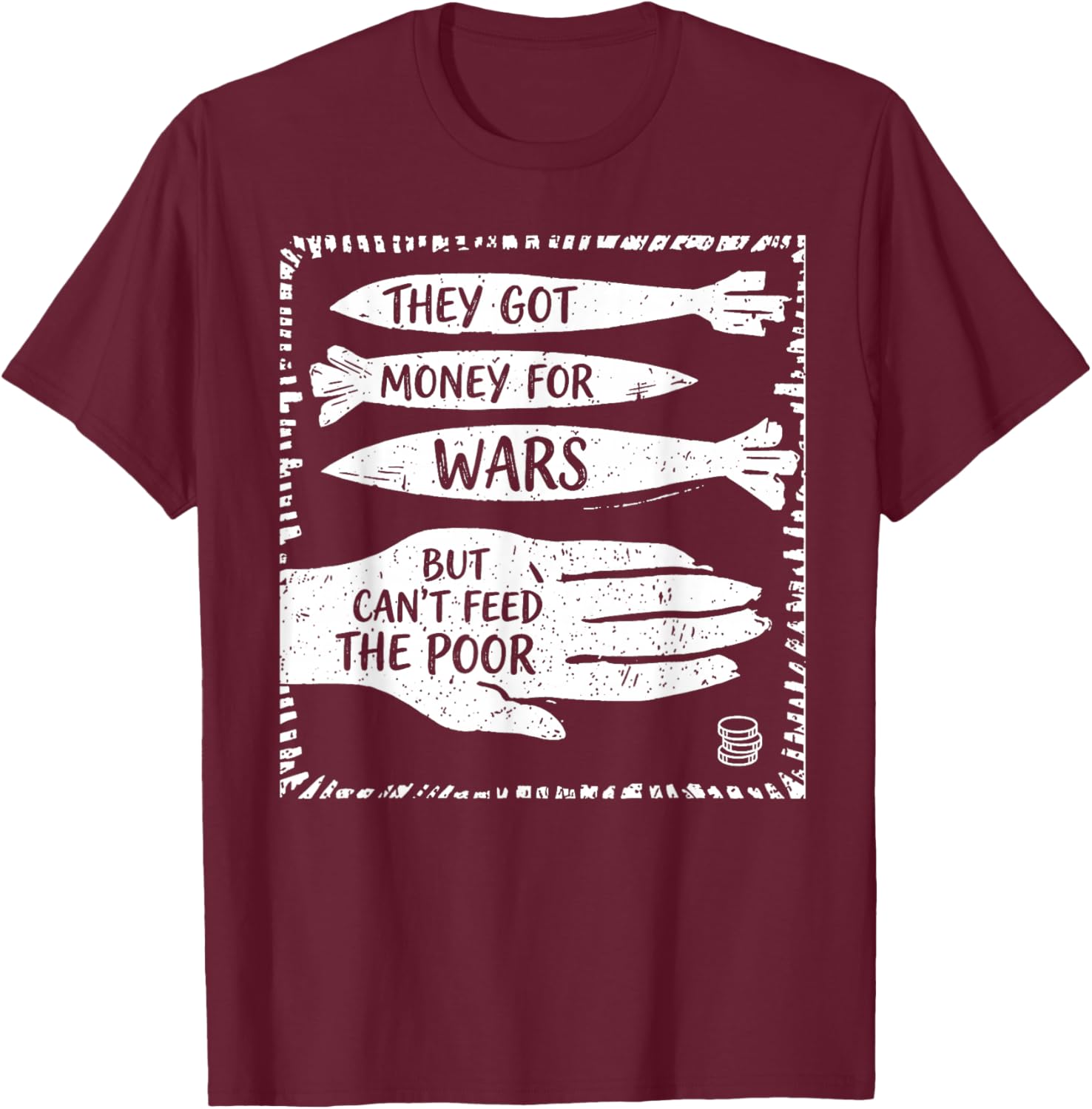 They Got Money for War But Can't Feed The Poor T-Shirt - T-Shirt | Maroon