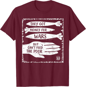 They Got Money for War But Can't Feed The Poor T-Shirt - T-Shirt | Maroon