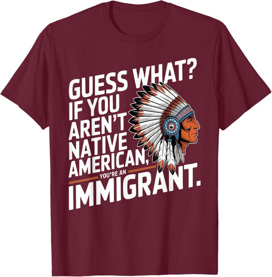 Guess What If You Aren't Native American You're An Immigrant T-Shirt - T-Shirt | Maroon