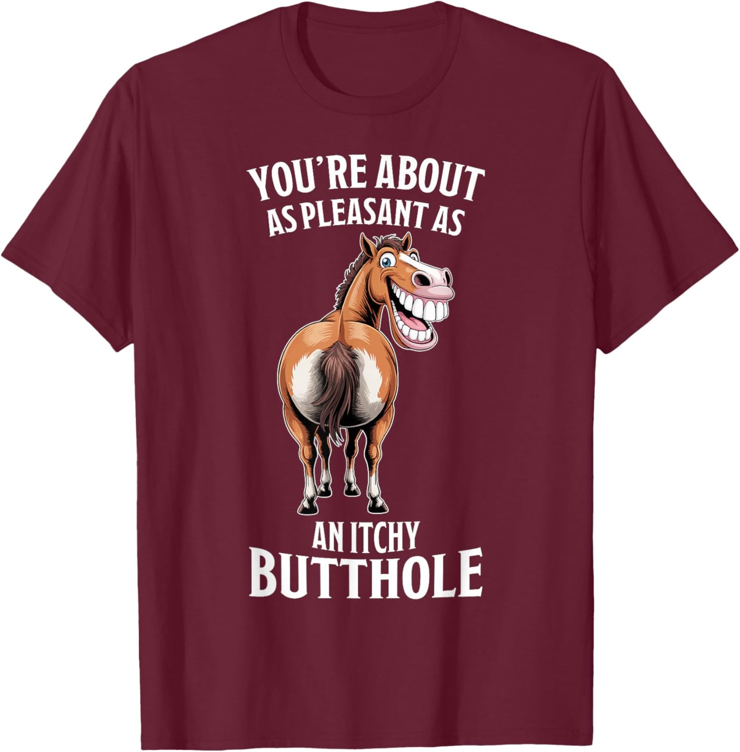 Funny Horse - You're About As Pleasant As an Itchy Butthole T-Shirt - T-Shirt | Maroon