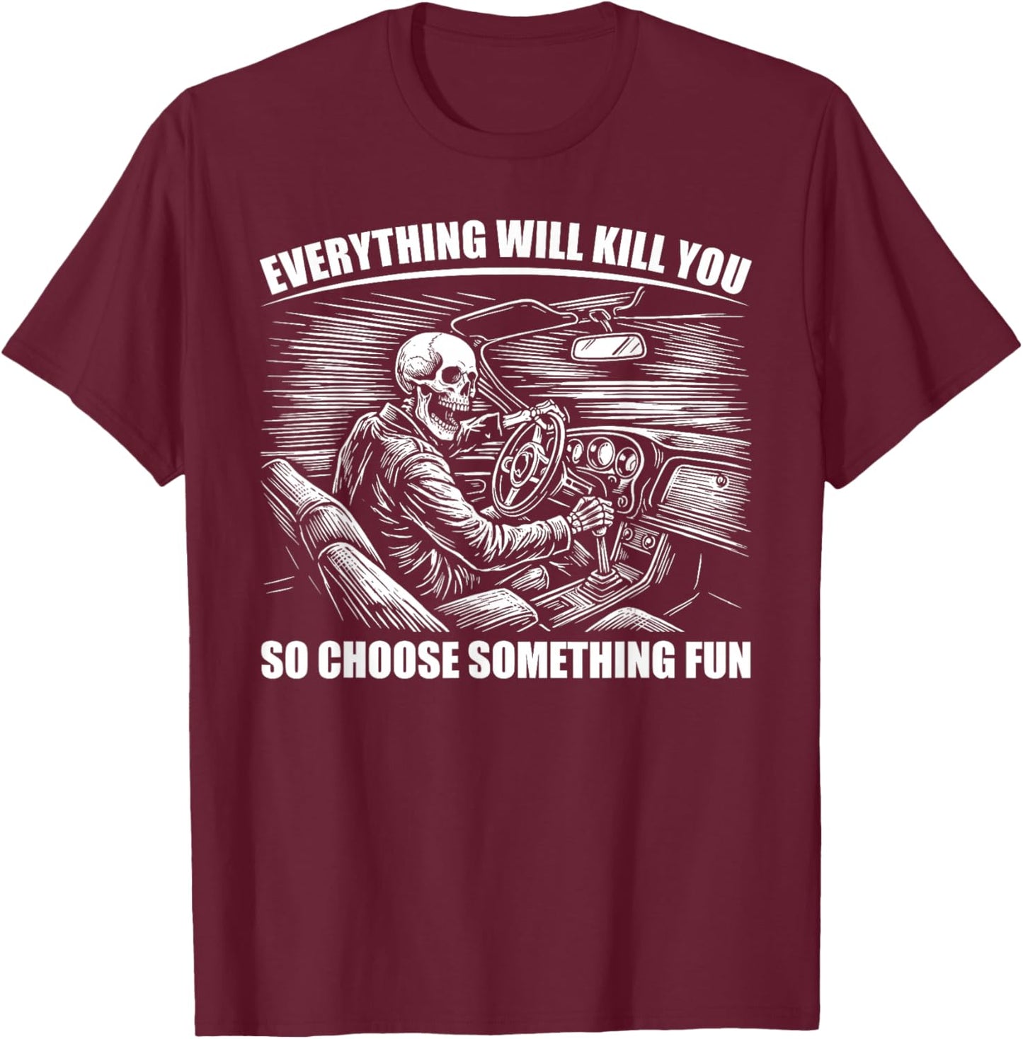Everything Will Kill You So Choose Something Fun Skeleton T-Shirt - T-Shirt | Maroon