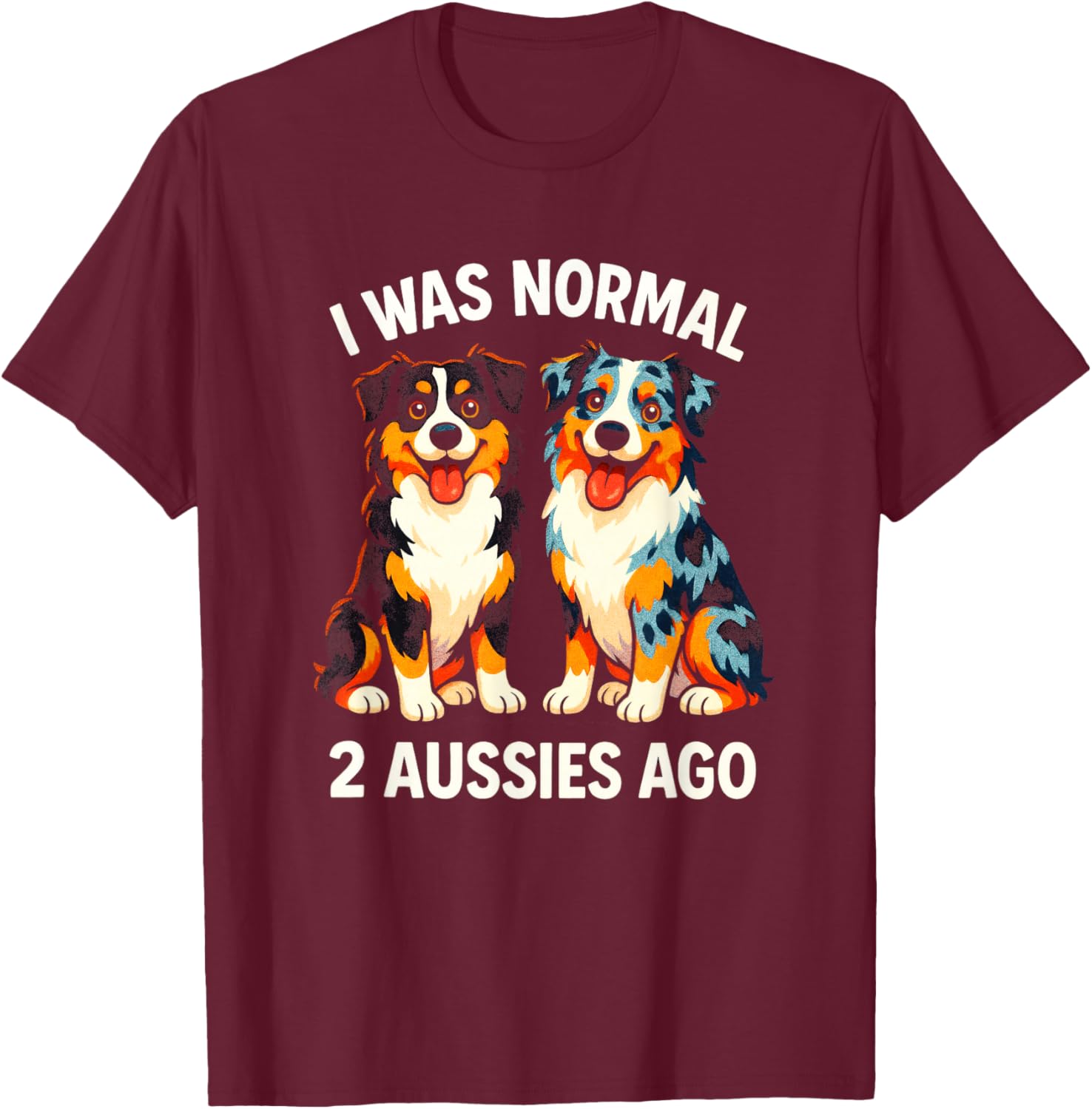 I was Normal 2 AUSSIES AGO - Australian Shepherd Retro T-Shirt - T-Shirt | Maroon