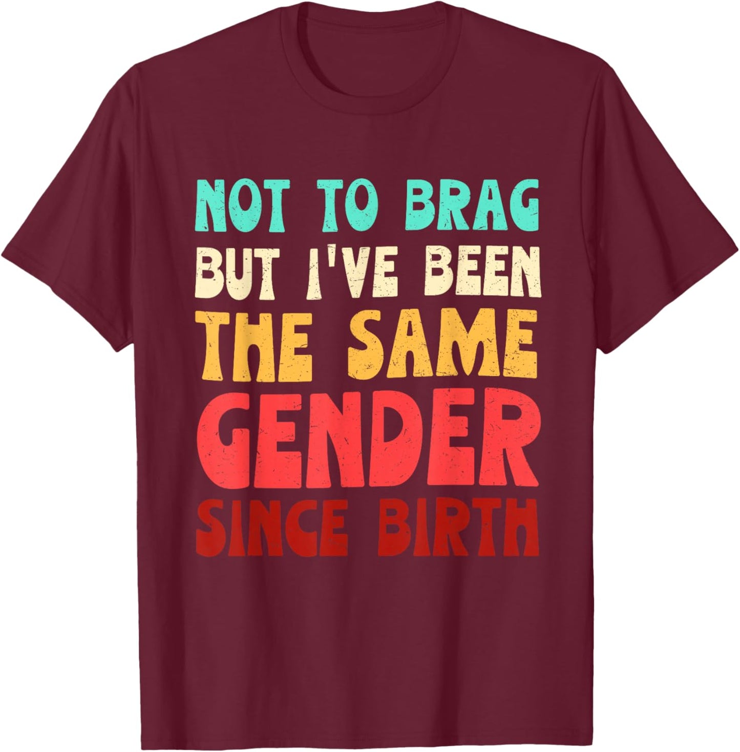 Not to Brag But I've Been The Same Gender Since Birth T-Shirt - T-Shirt | Maroon