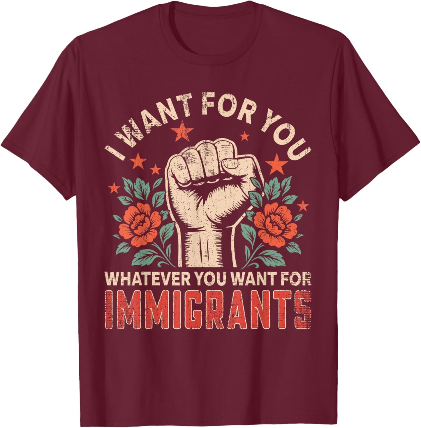 I Want for You What You Want for Immigrants Gifts Proud T-Shirt - T-Shirt | Maroon