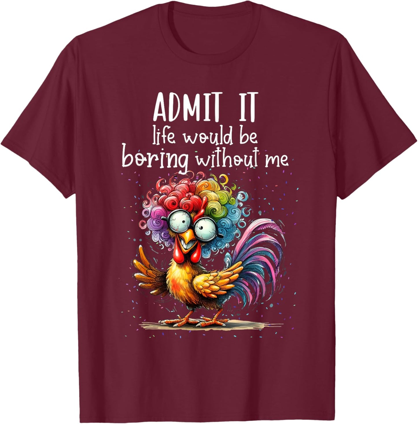 Admit it life would be boring without me funny chicken T-Shirt - T-Shirt | Maroon