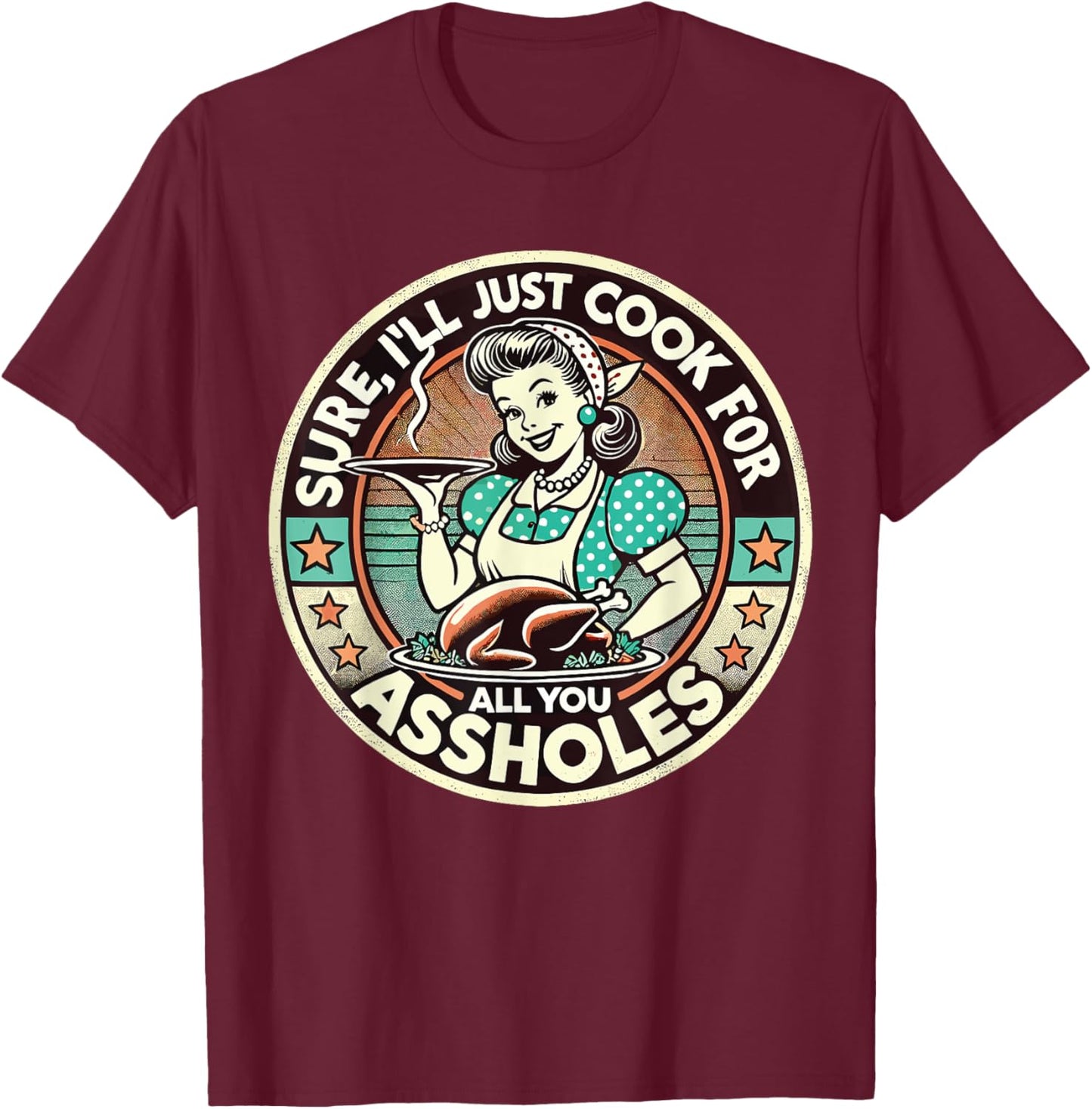 Sure I'll Just Cook For All You Asshole Lady Thanksgiving T-Shirt - T-Shirt | Maroon