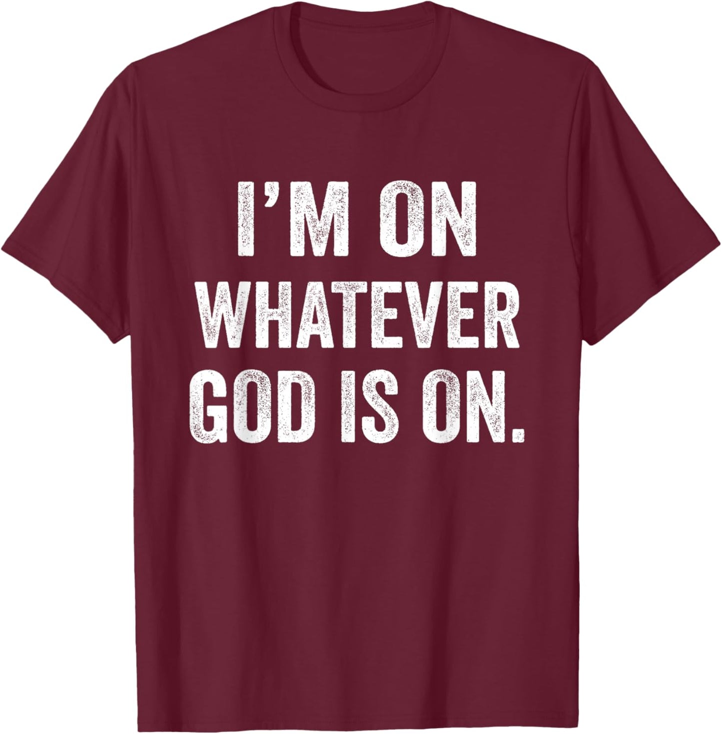 I'm On Whatever God Is On Motivational Quote T-Shirt - T-Shirt | Maroon