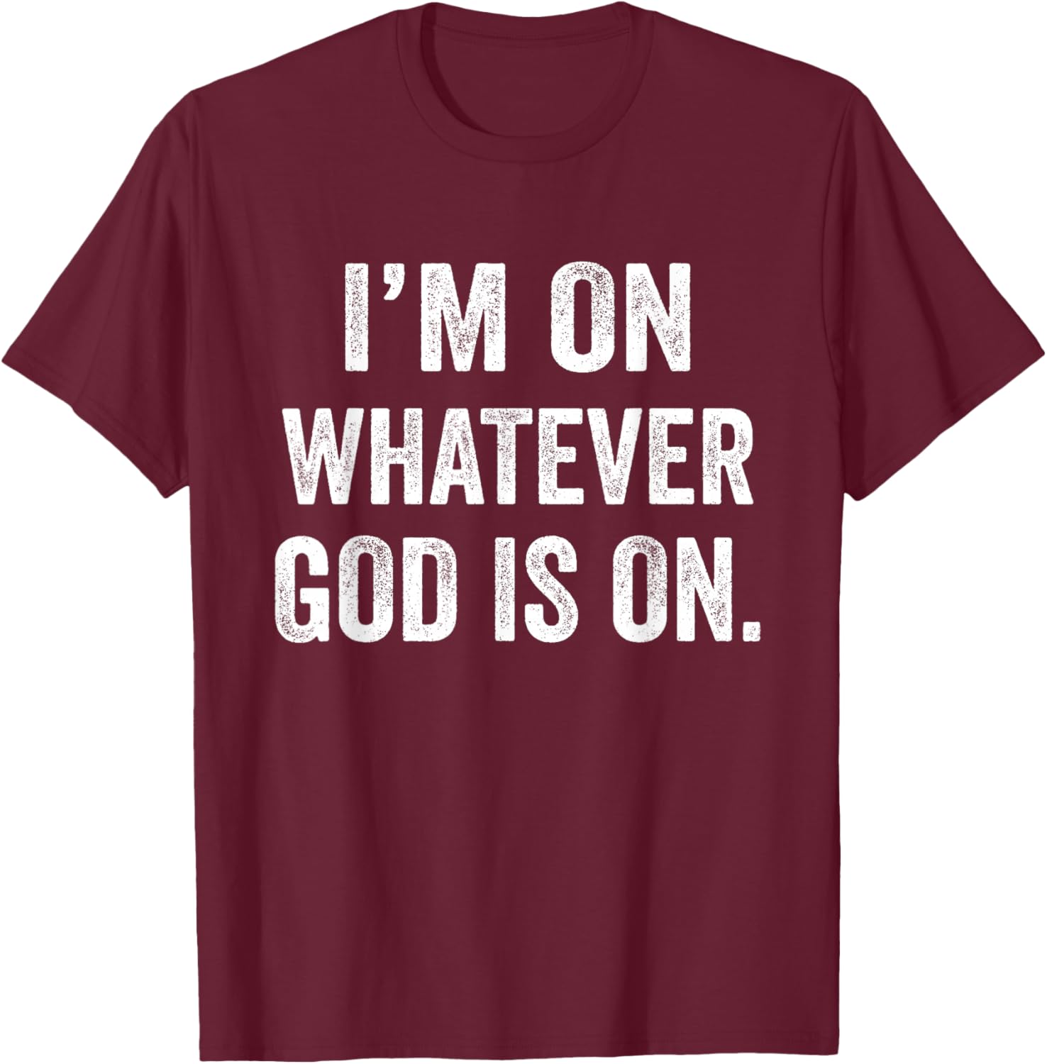 I'm On Whatever God Is On Motivational Quote T-Shirt - T-Shirt | Maroon