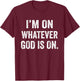 I'm On Whatever God Is On Motivational Quote T-Shirt - T-Shirt | Maroon