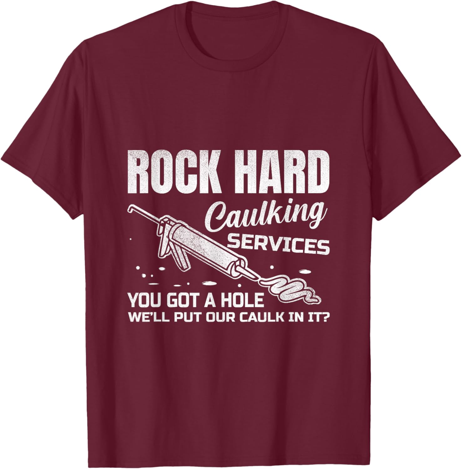 Rock Hard Caulking Services You Got A Hole Let Me Put Caulk T-Shirt - T-Shirt | Maroon