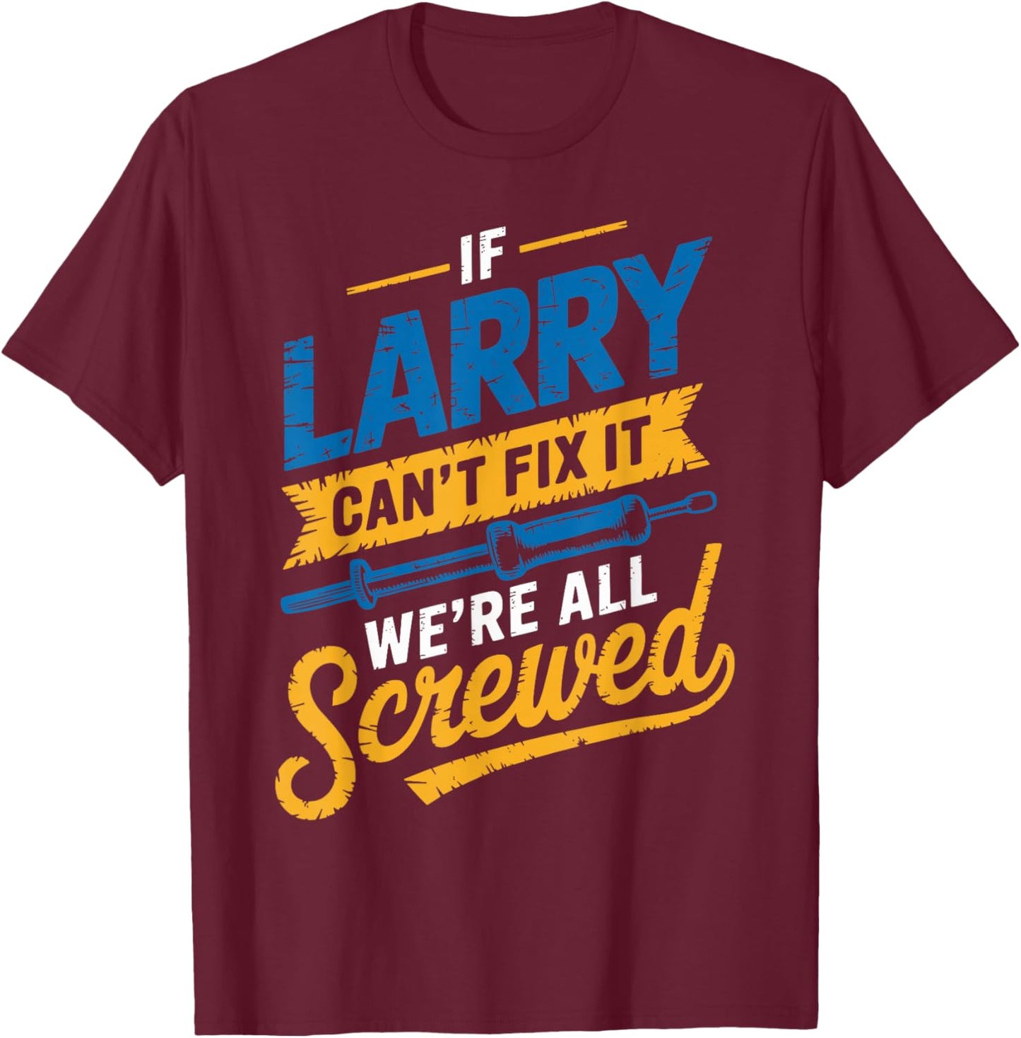 If LARRY Can't Fix It We're All Screwed Name LARRY T-Shirt - T-Shirt | Maroon