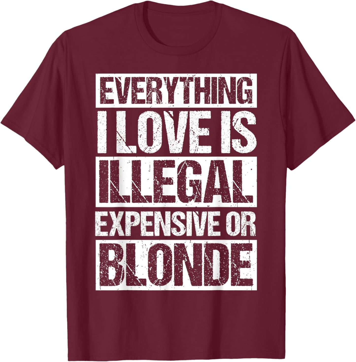 Everything I Love is Illegal Expensive OR Blonde T-Shirt - T-Shirt | Maroon