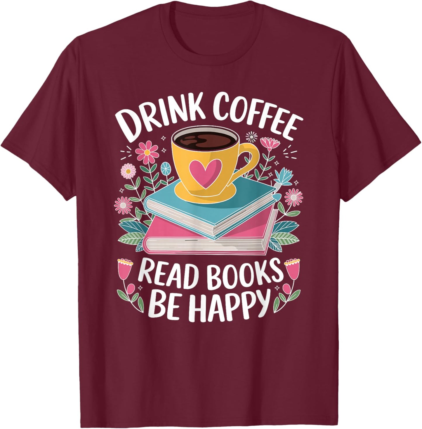 Bookworm Drink Coffee Read Books Be Happy T-Shirt - T-Shirt | Maroon