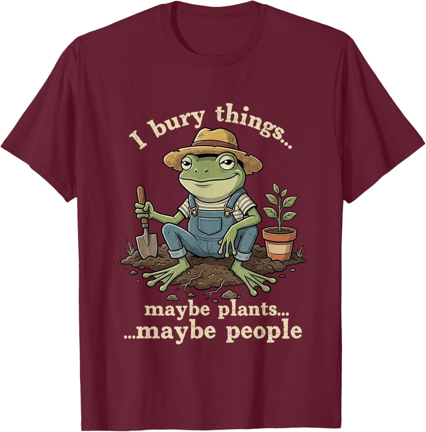 I Bury Things Maybe Plants Maybe People Funny Gardening Frog T-Shirt - T-Shirt | Maroon