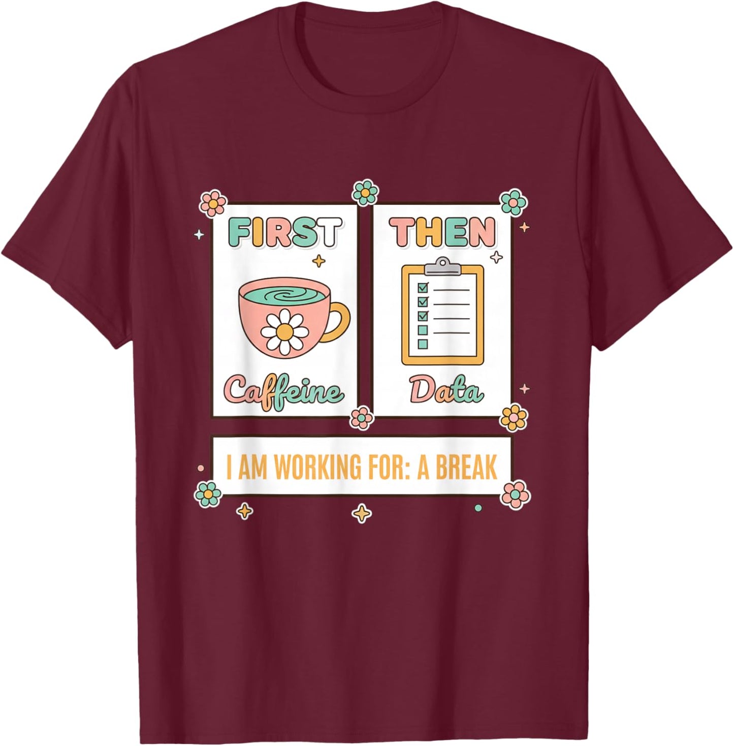Teacher First Caffeine Then Data - I Am Working for: A Break T-Shirt - T-Shirt | Maroon