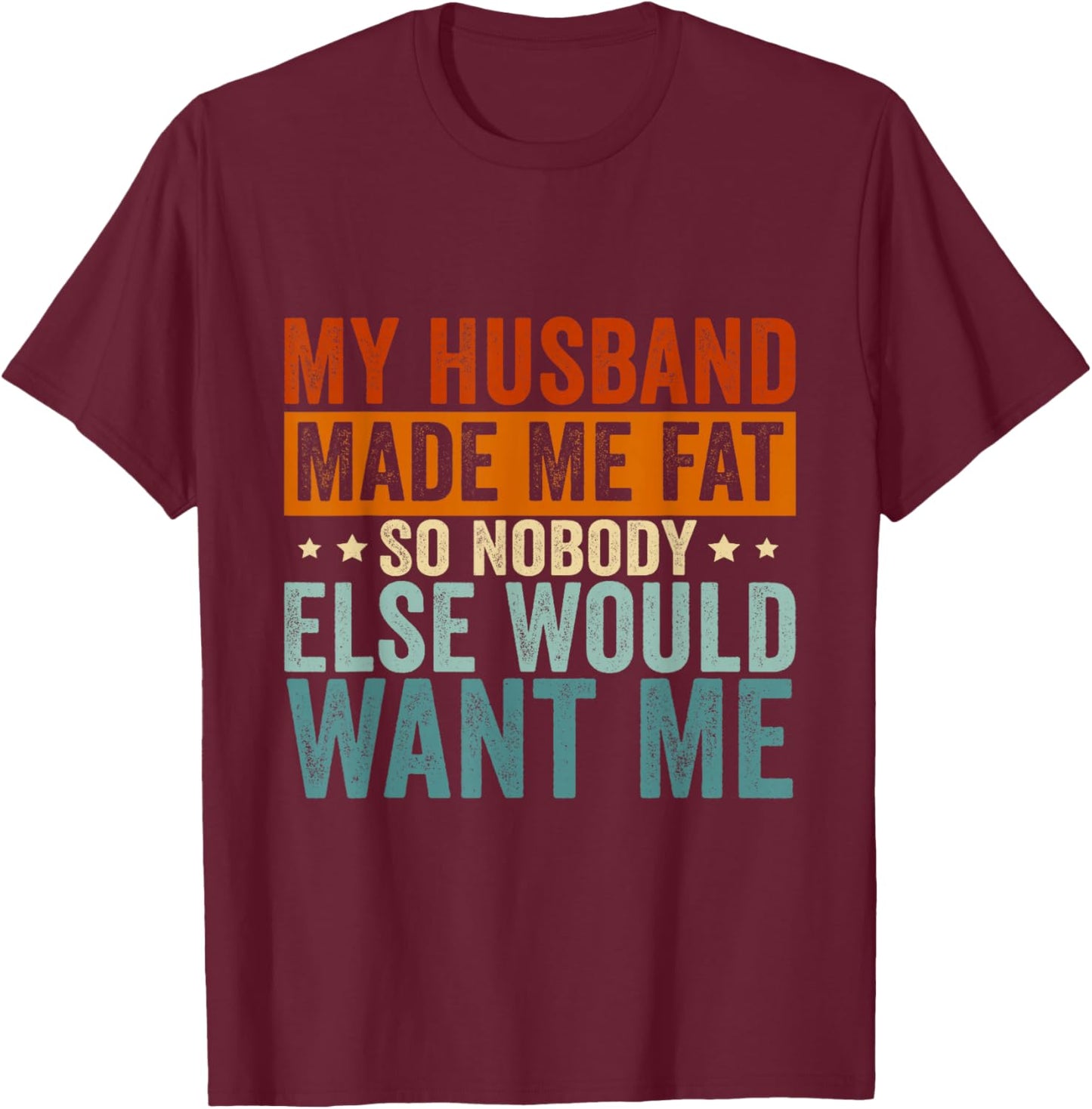 My Husband Made Me Fat So Nobody Else Would Want Me Wife T-Shirt - T-Shirt | Maroon