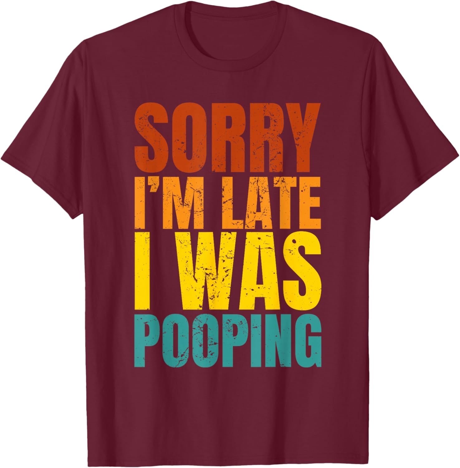 Sorry I’m Late I was Pooping T-Shirt - T-Shirt | Maroon