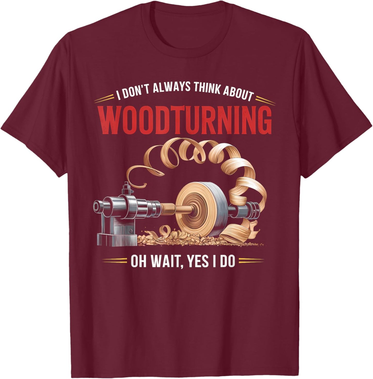 I Don’t Always Think About Woodturning Woodworker Carpenter T-Shirt - T-Shirt | Maroon