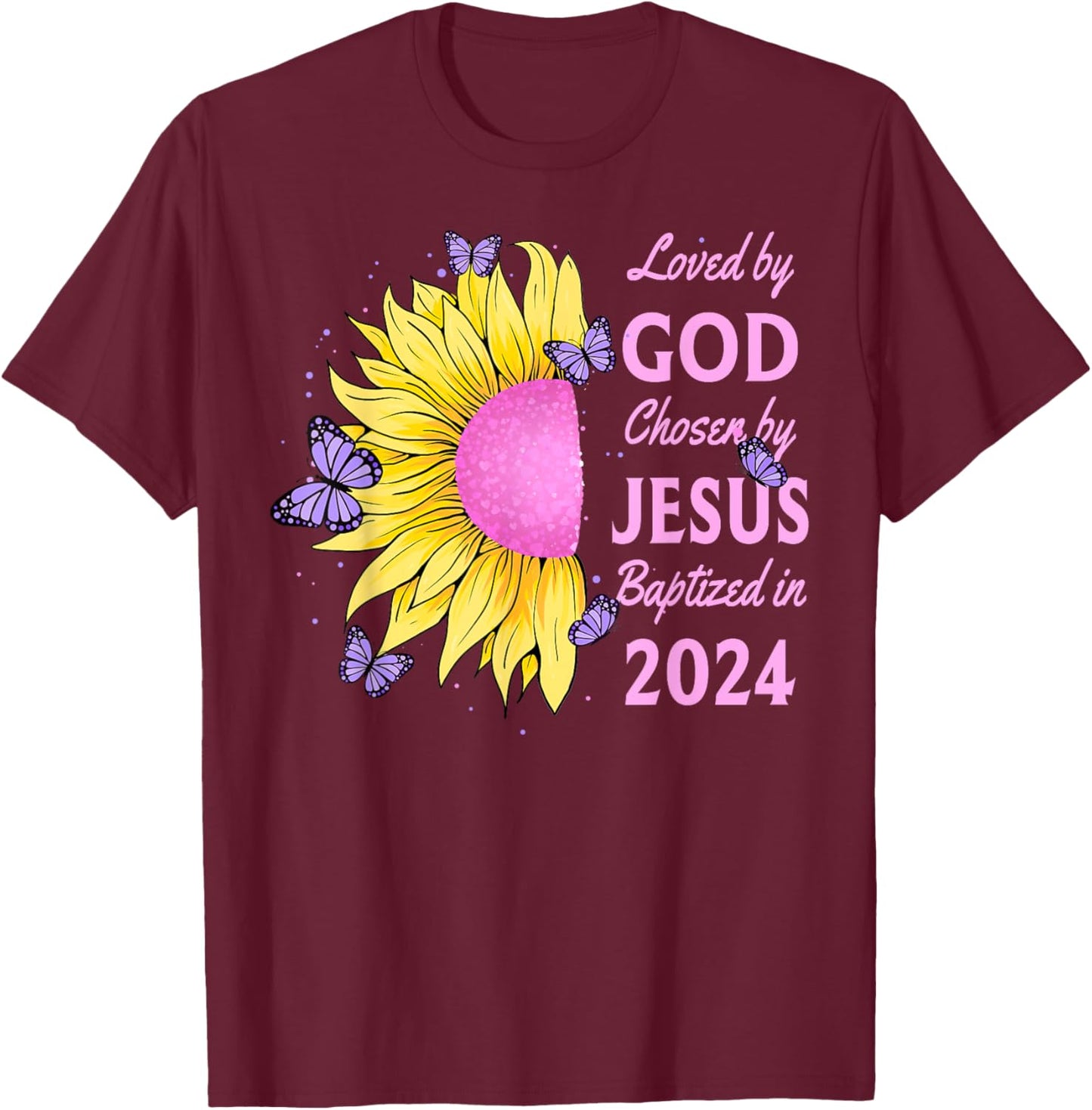 Loved By God Chosen By Jesus Baptized 2024 Sunflower T-Shirt - T-Shirt | Maroon