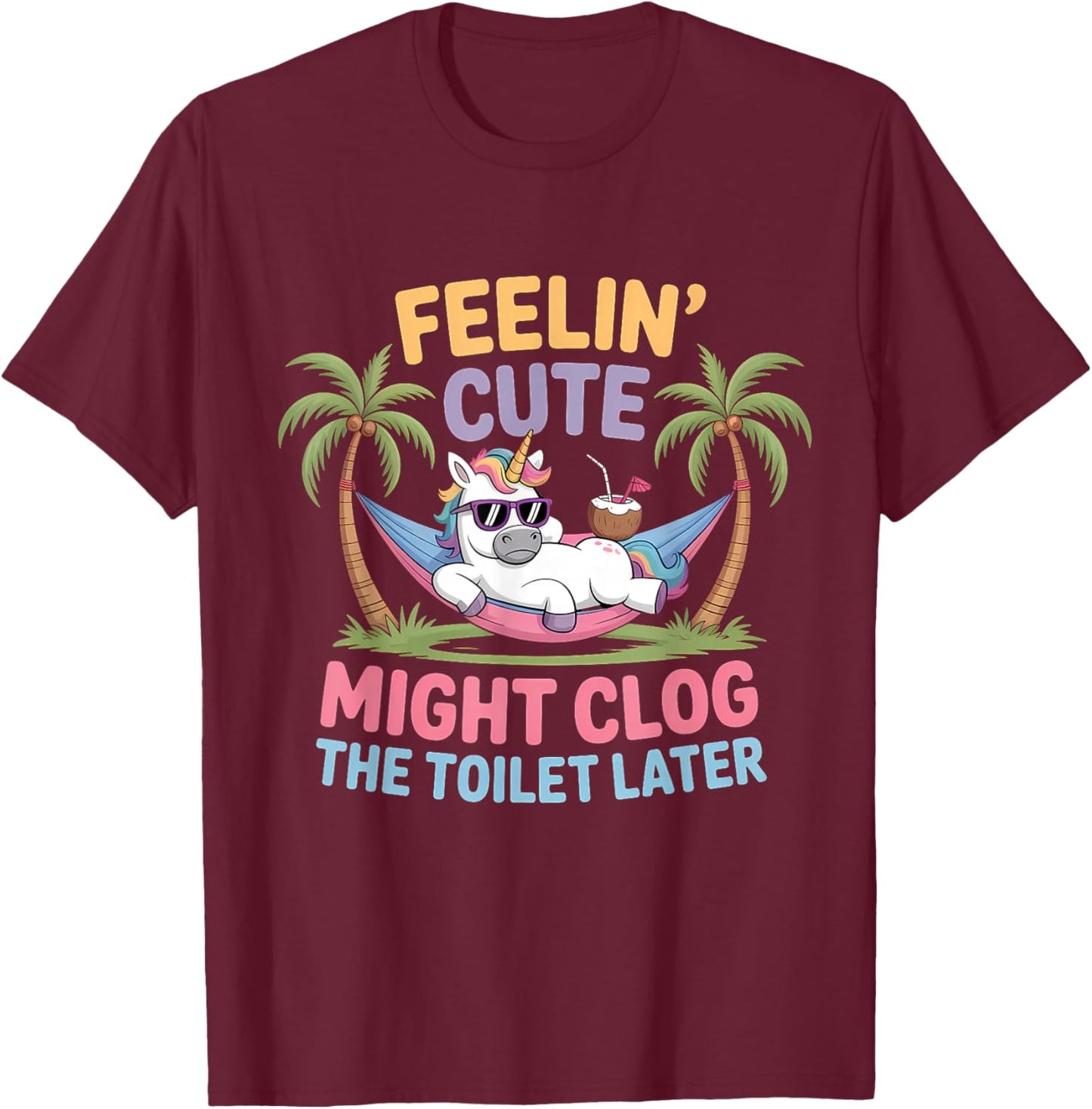 Feelin' Cute Might Clog The Toilet Later T-Shirt - T-Shirt | Maroon