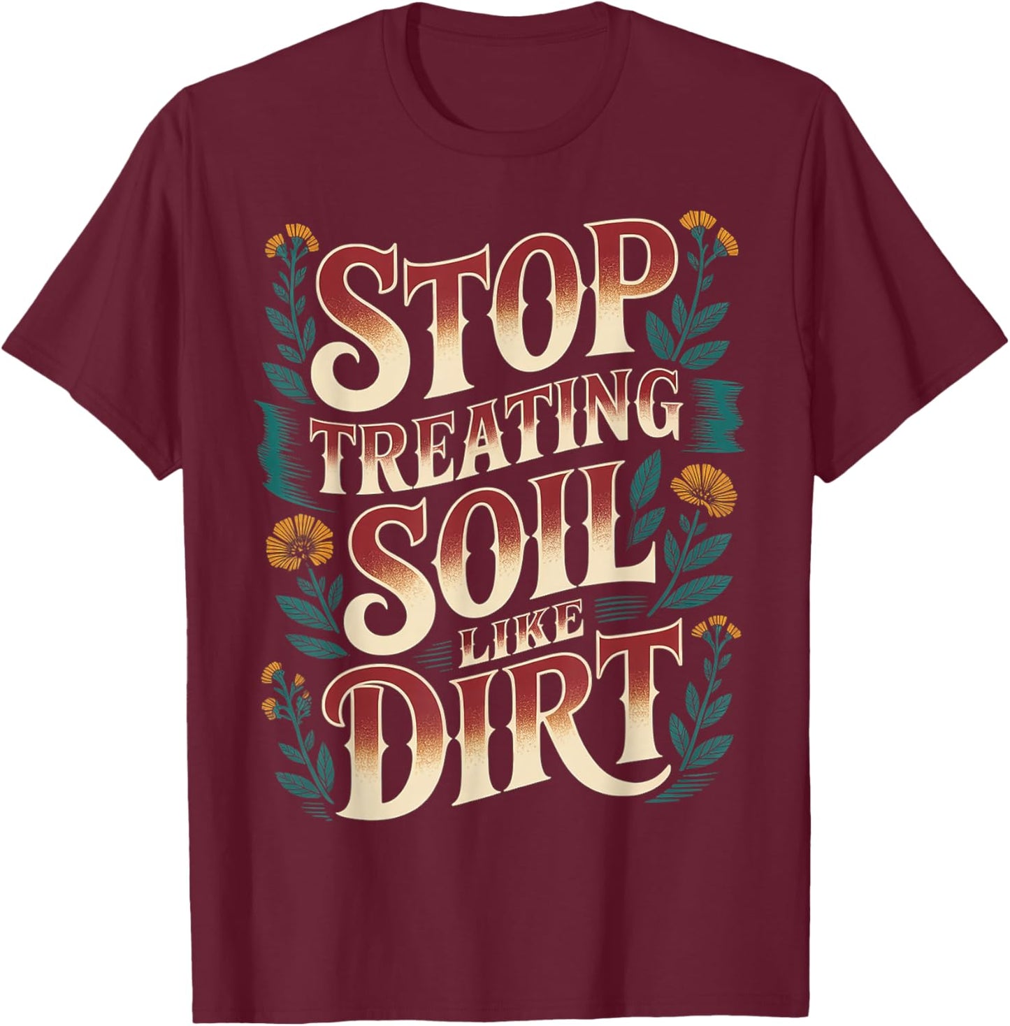 Stop Treating Soil Like Dirt Enviornmentalist Plant T-Shirt - T-Shirt | Maroon