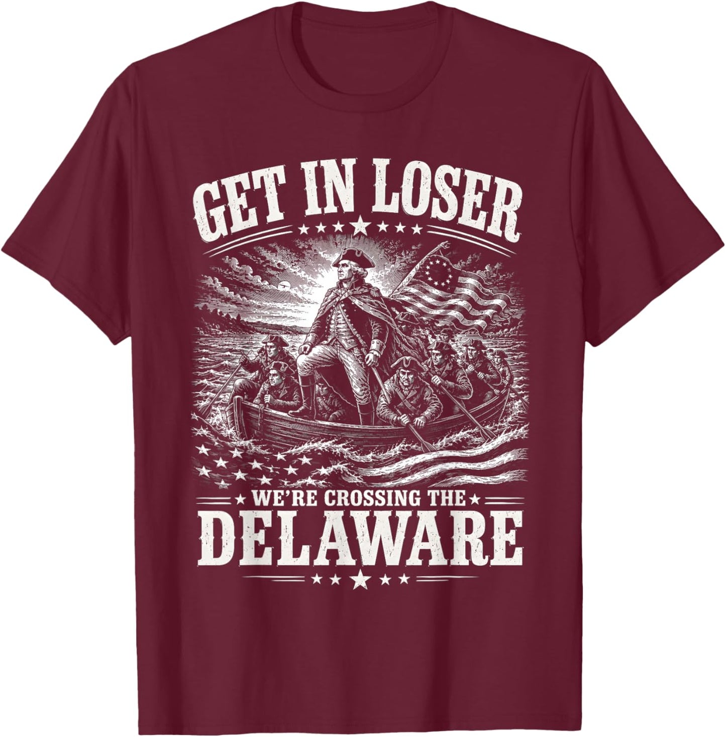 Get in Loser were Crossing Delaware Funny Patriotic 4th July T-Shirt - T-Shirt | Maroon