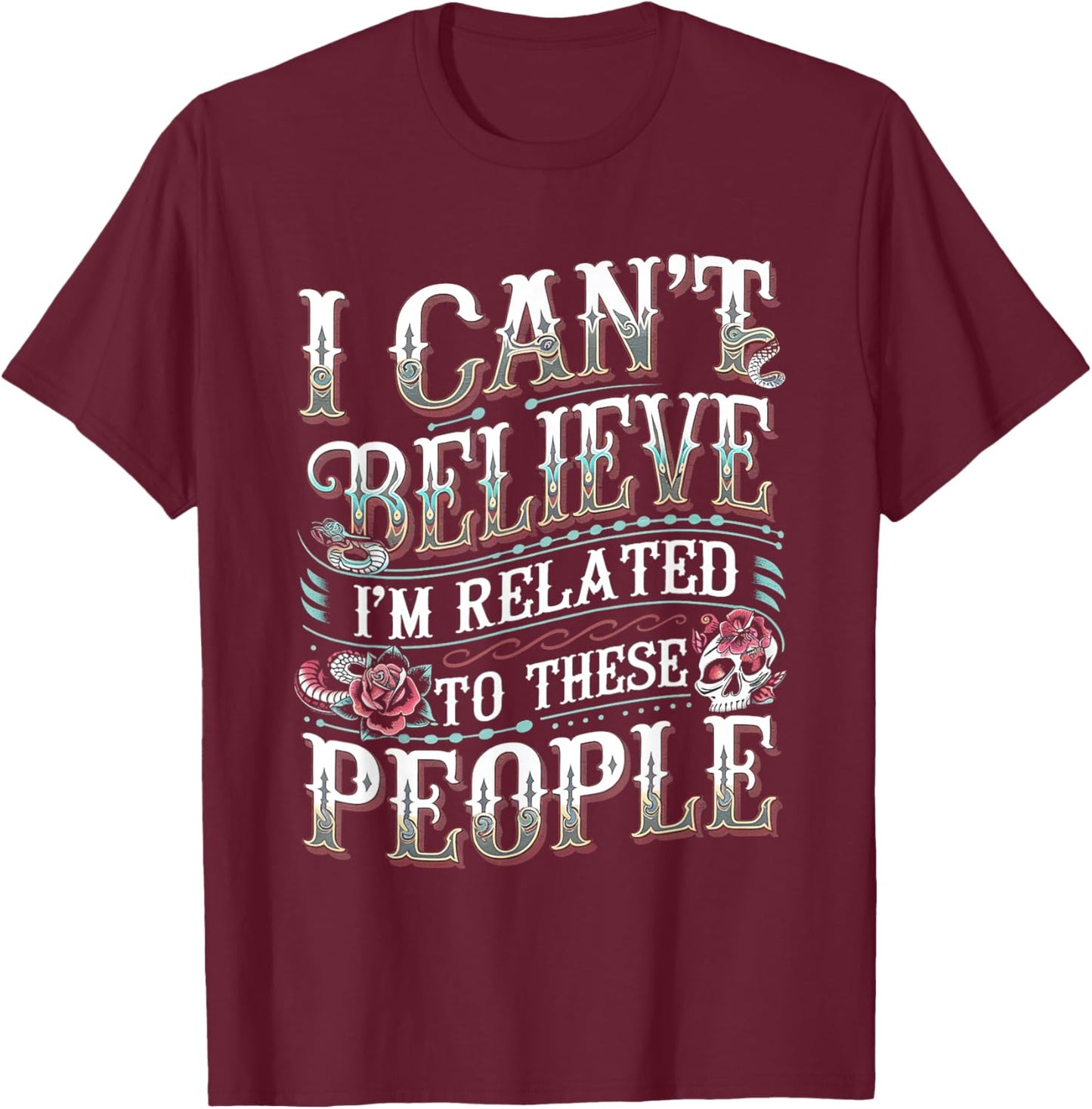 I Can't Believe I'm Related To These People T-Shirt - T-Shirt | Maroon