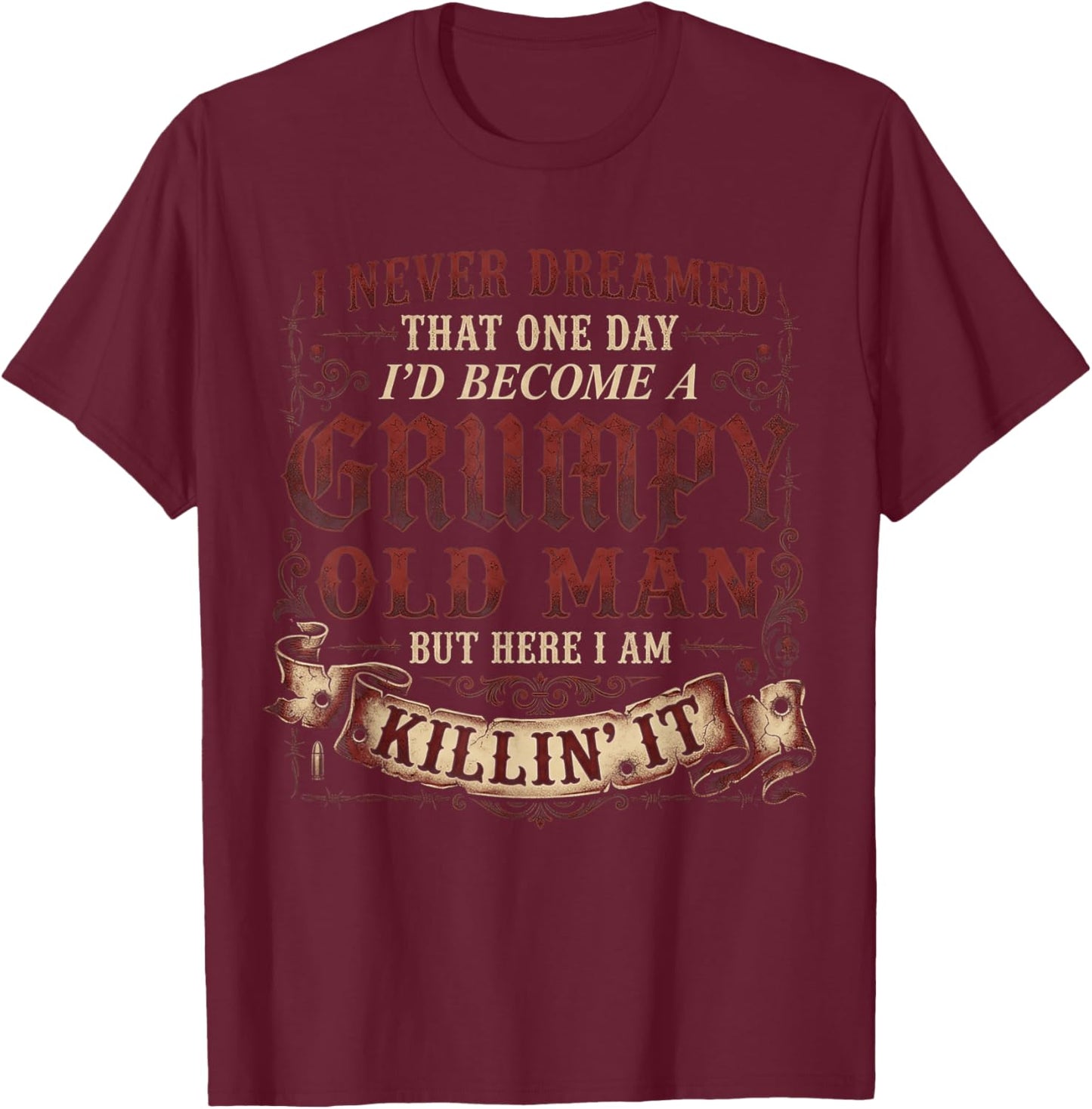 I Never Dreamed that I'd Become A Grumpy Old Man Grandpa T-Shirt - T-Shirt | Maroon