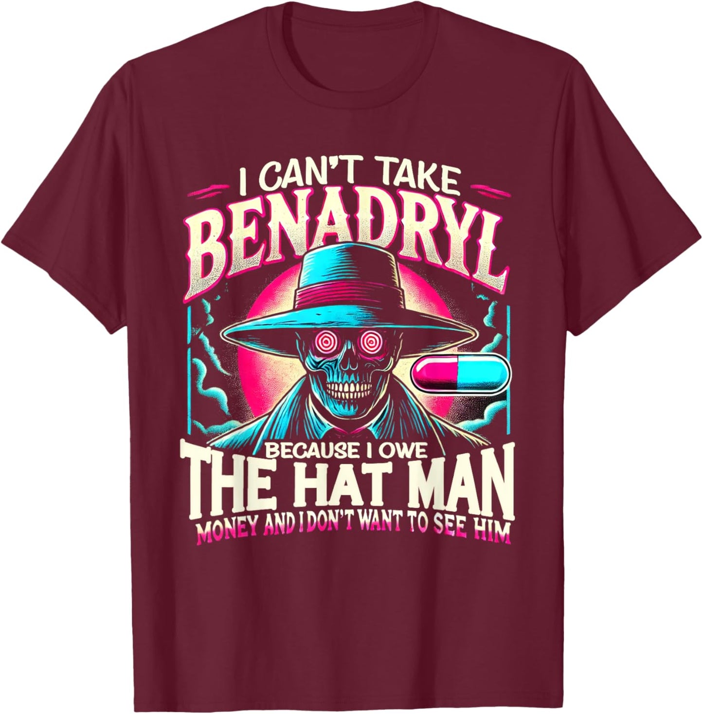 I Can't Take Benadryl Because I Owe The Hat Man Money T-Shirt - T-Shirt | Maroon