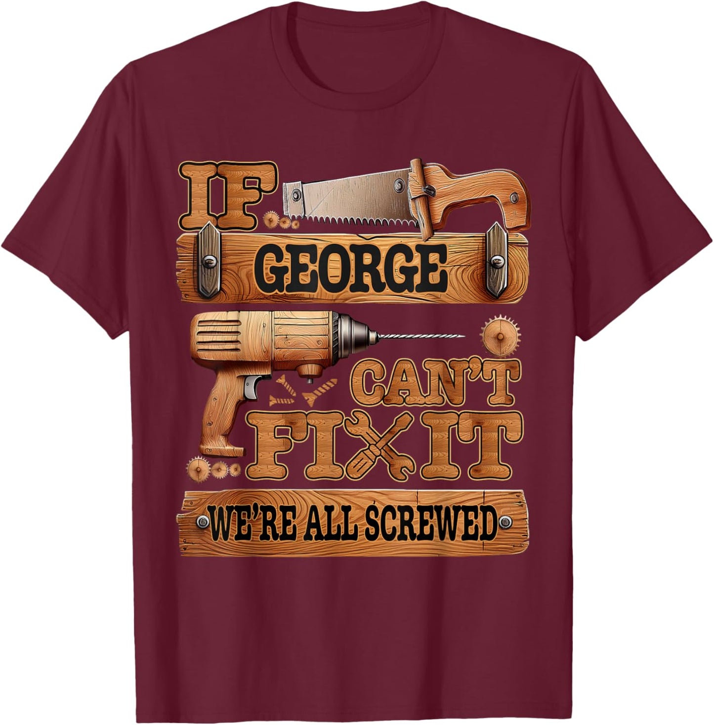 If George Can't Fix It, We're All Screwed Funny Name T-Shirt - T-Shirt | Maroon