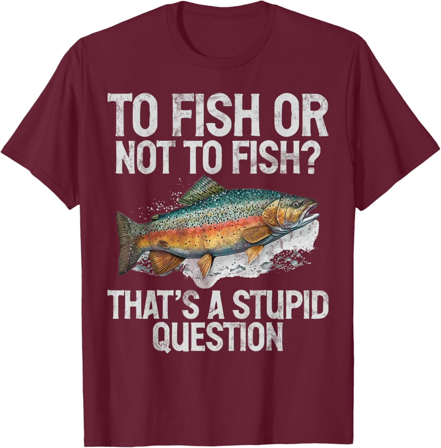 To Fish or Not to Fish That’s a Stupid Question Trout T-Shirt - T-Shirt | Maroon