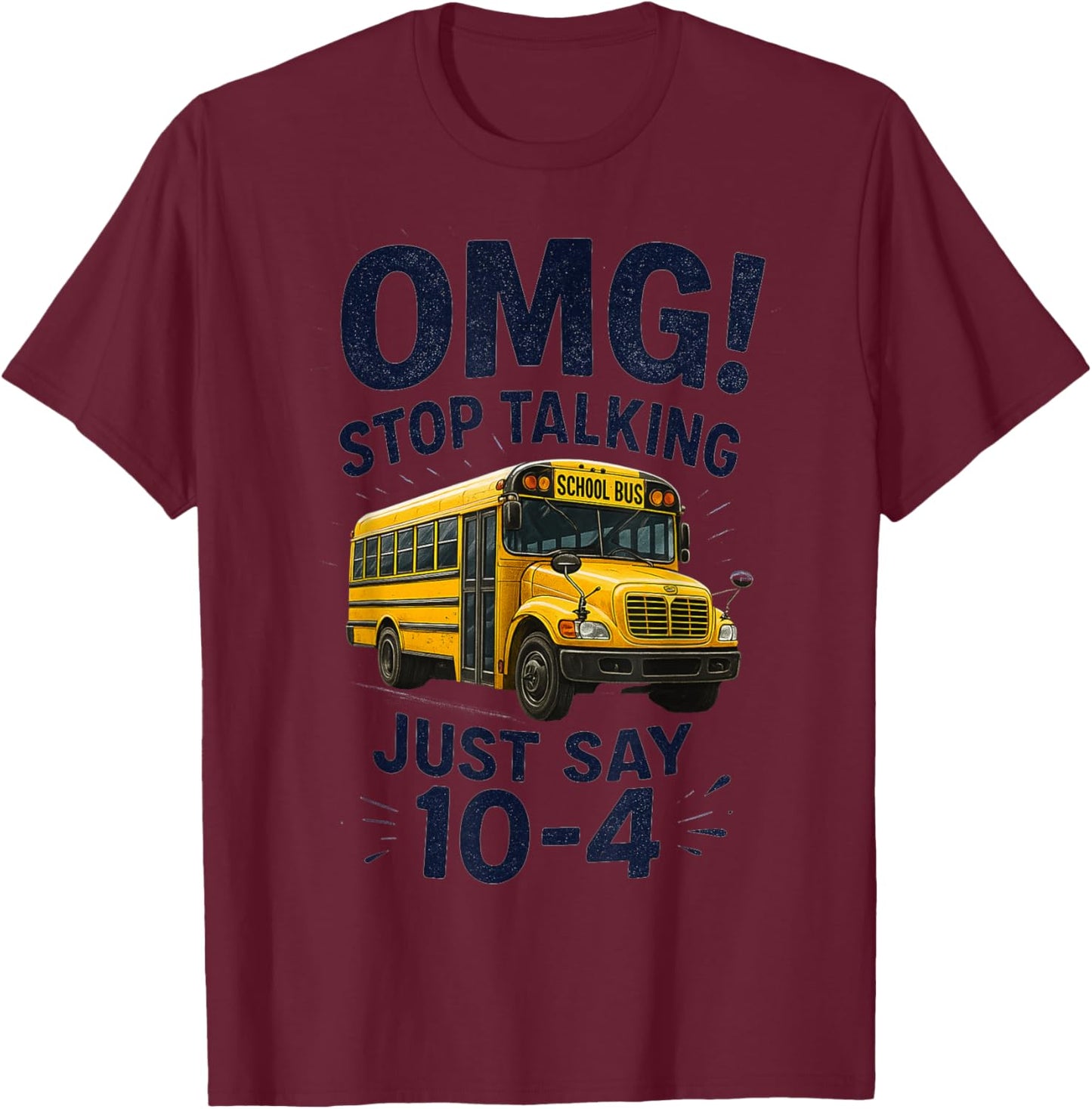 School Bus Driver OMG Stop Talking Just say 10-4 T-Shirt - T-Shirt | Maroon
