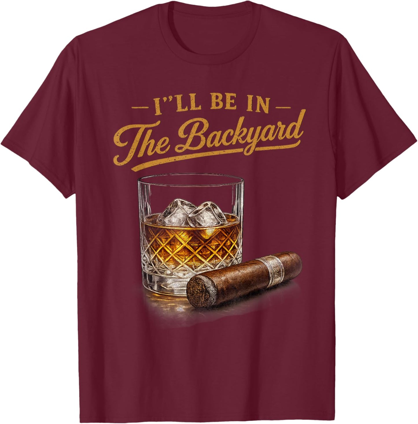 I'll Be in The Backyard Funny Bourbon Cigar Lover T-Shirt - T-Shirt | Maroon